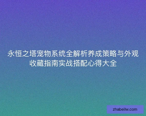 永恒之塔宠物系统全解析养成策略与外观收藏指南实战搭配心得大全
